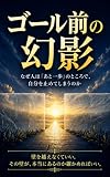 ゴール前の幻影: なぜ人は「あと一歩」のところで、自分を止めてしまうのか
