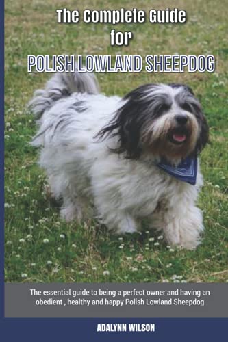 The Complete Guide for Polish Lowland Sheepdog: The essential guide to being a perfect owner and having an obedient, healthy, and happy Polish Lowland Sheepdog