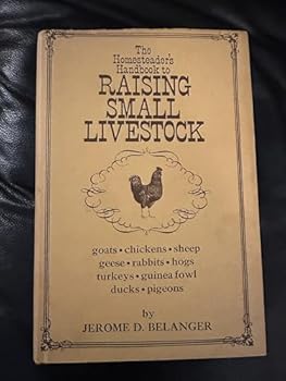 The Homesteader's Handbook to Raising Small Livestock Goats, Chickens, Sheep. Geese, Rabbitts, Hogs, Turkeys, Guinea Fowl, Ducks and Pigeons