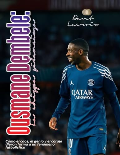 Ousmane Dembele: La chispa silenciosa: Como el caos, el genio y el coraje dieron forma a un fenomeno futbolistico