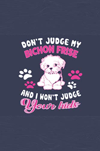 Don't Judge My Bitchon Frise And I Won't Judge Your Kids: Bichon Frise Blank Lined Notebook - Cute and Funny Bichon Frise Notebook Journal, Great Birthday Gift Idea For Bichon Frise Lovers