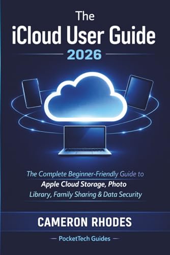 The iCloud User Guide 2026: The Complete Beginner-Friendly Guide to Apple Cloud Storage, Photo Library, Family Sharing & Data Security Across iPhone, ... (PocketTech Guides: Device Mastery Series)
