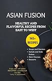 Asian Fusion: Healthy and Flavorful Recipes from East to West (Asian cookbooks Book 1) (English Edition)
