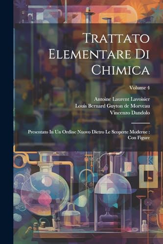 Trattato Elementare Di Chimica: Presentato In Un Ordine Nuovo Dietro Le Scoperte Moderne: Con Figure; Volume 4 (Italian Edition)