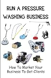 Run A Pressure Washing Business: How To Market Your Business To Get Clients (English Edition)