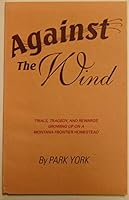 Against the wind: Trials, tragedy, and rewards growing up on a Montana frontier homestead 0964588102 Book Cover