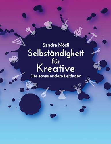 Selbständigkeit für Kreative: Der etwas andere Leitfaden