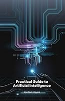 Practical Guide to Artificial Intelligence: Tools to Innovate and Create with AI B0F6DFB3RY Book Cover