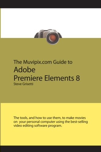 The Muvipix.com Guide to Adobe Premiere Elements 8: (Color version) The tools, and how to use them, to make movies on your personal computer