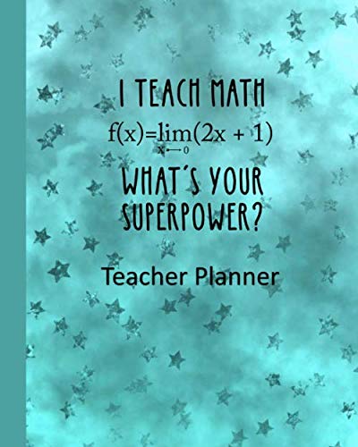 I Teach Math - What's Your Super Power? Teacher Planner: Ultimate Undated Teacher’s Academic Year Organizer | School Classroom Supplies | Lesson ... Weekly and Monthly Calendar | Time Management