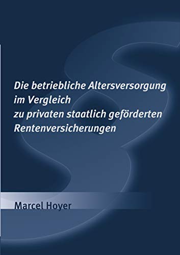 Die betriebliche Altersversorgung im Vergleich zu privaten staatlich geförderten Rentenversicherungen (German Edition)