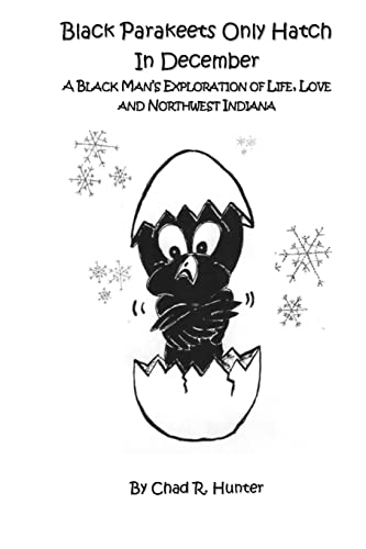 Black Parakeets Only Hatch in December: A Black Man?s Exploration of Life, Love and Northwest Indiana