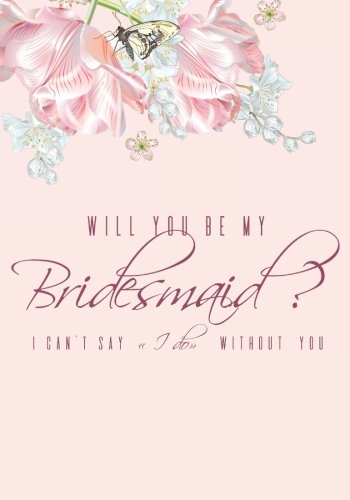 I Can't Say "I Do" Without You Bridesmaid Gift Notebook with Inspirational and Funny Quotes About Friendship (7 x 10 inches): A Classic 7 x 10 Inch ... Bridesmaids, Maids of Honor and Brides To Be)
