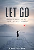 Let Go: Creating Space To Heal, Grow, And Move Forward 0996114327 Book Cover