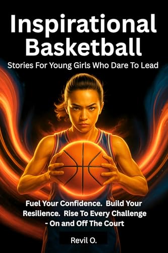 Inspirational Basketball Stories for Young Girls Who Dare to Lead: Fuel your confidence. Build your resilience. Rise to every challenge - on and off the court.