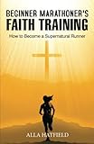 Beginner Marathoner's Faith Training: How to Become a Supernatural Runner