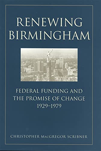 Renewing Birmingham: Federal Funding and the Promise of Change, 1929-1979 (Economy and Society in the Modern South)