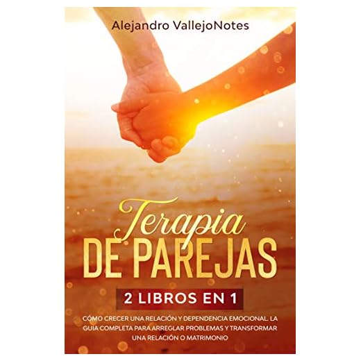 Terapia de Parejas: 2 Libros en 1- Cómo crecer una relación y Dependencia Emocional. La guía completa para arreglar problemas y transformar una relación o matrimonio