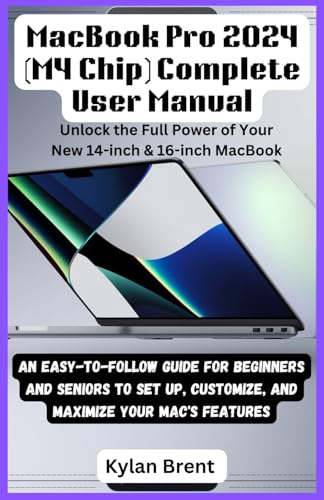 MacBookPro 2024 User Manual (M4Chip) Complete: Unlock the Full Power of Your New 14-inch & 16-inch MacBook: AnEasy-to-FollowGuideforBeginners andSeniorstoSetUp