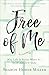 Free of Me: Why Life Is Better When It's Not about You