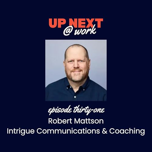 Up Next @ Work, Episode 31 with Robert Mattson of Intrigue Communications and Coaching