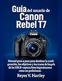  Guía del usuario de la Canon Rebel T7: Manual paso a paso para dominar la configuración, los objetivos y los trucos de fotografía de las DSLR, captura fotos impresionantes como un profesional