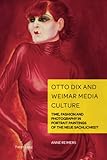 Otto Dix and Weimar Media Culture: Time, Fashion and Photography in Portrait Paintings of the Neue Sachlichkeit (German Visual Culture, Band 11)