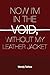 NOW I€™M IN THE VOID WITHOUT MY LEATHER JACKET