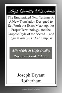 The Emphasized New Testament: A New Translation Designed to Set Forth the Exact Meaning, the Proper Terminology, and the Graphic Style of the Sacred ... and Logical Analysis : And Emphasi