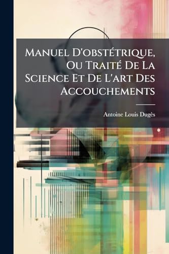 Manuel D'obstétrique, Ou Traité De La Science Et De L'art Des Accouchements: Contenant L'exposé Des Maladies De La Femme Et De L'enfant Nouveau-né, ... Saignée Et La Vaccination... (French Edition)