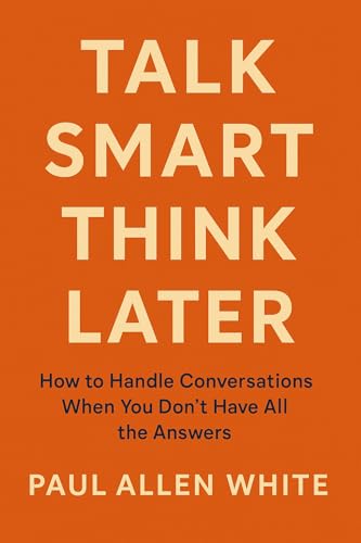 Talk Smart, Think Later: How to Handle Conversations When You Don’t Have All the Answers (English Edition)