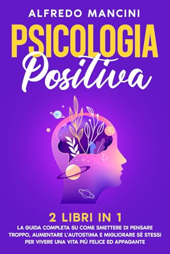Psicologia Positiva: 2 Libri in 1: La Guida Completa su Come Smettere di Pensare Troppo, Aumentare l'Autostima e Migliorare sé Stessi per Vivere una Vita più Felice ed Appagante