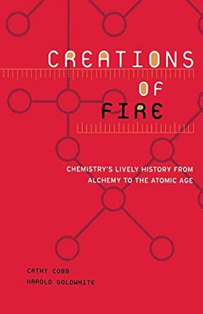 Creations of Fire: Chemistry's Lively History From Alchemy To The Atomic Age book cover