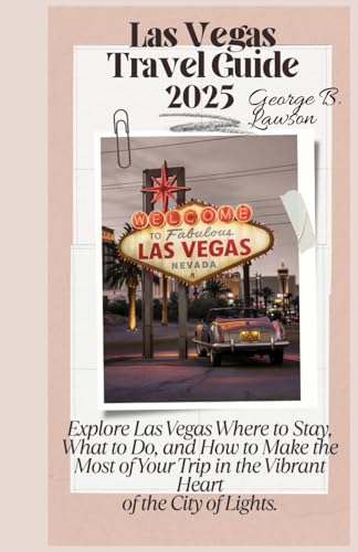 Las Vegas Nevada Travel Guide 2025: Explore Las Vegas Where to Stay, What to Do, and How to Make the Most of Your Trip in the Vibrant Heart of the City of Lights.