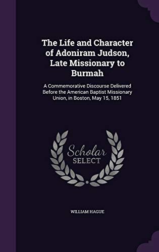 The Life and Character of Adoniram Judson, Late Missionary to Burmah: A Commemorative Discourse Delivered Before the American Baptist Missionary Union, in Boston, May 15, 1851