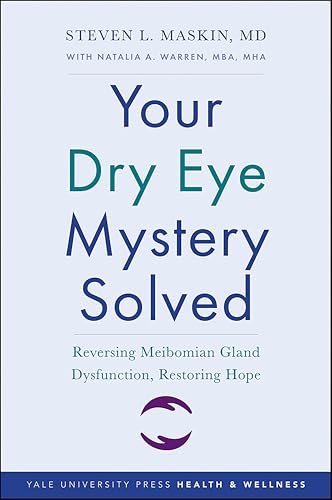 Your Dry Eye Mystery Solved: Reversing Meibomian Gland Dysfunction, Restoring Hope (Yale University Press Health & Wellness)