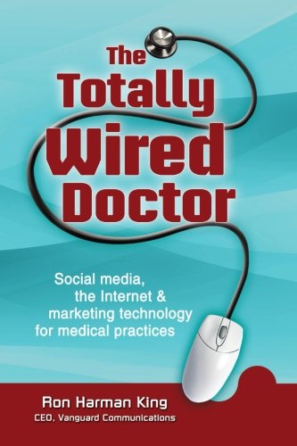 The Totally Wired Doctor: Social media, the Internet & marketing technology for medical practices