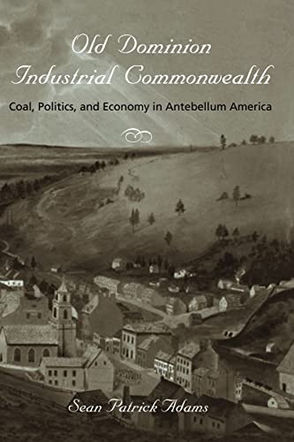 Old Dominion, Industrial Commonwealth: Coal, Politics, and Economy in Antebellum America (Studies in Early American Economy and Society from the Library Company of Philadelphia)