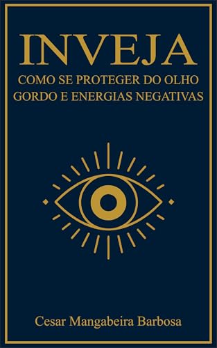 INVEJA: Como se Proteger do Olho Gordo e Energias Negativas - Mangabeira Barbosa, Cesar