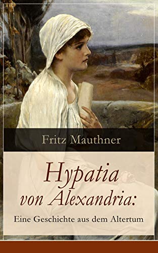 Amazon Com Hypatia Von Alexandria Eine Geschichte Aus Dem Altertum Lebensgeschichte Der Beruhmten Mathematikerin Astronomin Und Philosophin Historischer Roman German Edition Ebook Mauthner Fritz Kindle Store