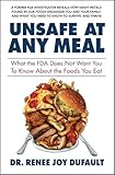 Unsafe at Any Meal: What the FDA Does Not Want You to Know About the Foods You Eat