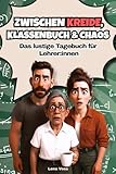 Zwischen Kreide, Klassenbuch und Chaos – Das lustige Tagebuch für Lehrer:innen: Das perfekte Geschenk zum Lachen, Festhalten & Überleben im Schulalltag