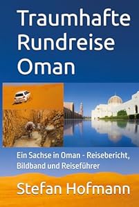 Traumhafte Rundreise Oman: Ein Sachse in Oman - Reisebericht, Bildband und Reiseführer