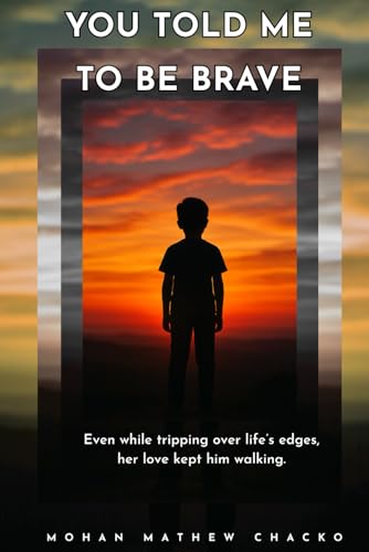 YOU TOLD ME TO BE BRAVE: Even while tripping over life's edges, her love kept him walking.