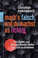 Mach's falsch, und du machst es richtig: Die Kunst, auf überraschende Weise ans Ziel zu kommen 3499627450 Book Cover