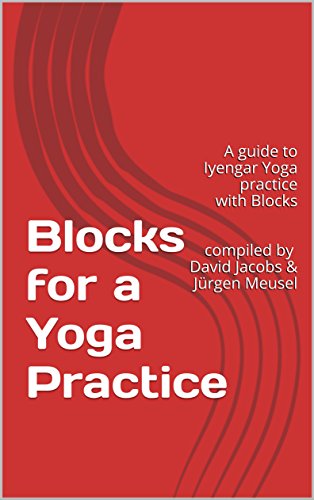 Blocks for a Yoga Practice: A guide to Iyengar Yoga practice with Blocks compiled by David Jacobs & Jürgen Meusel