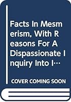 Facts in Mesmerism: With Reasons for a Dispassionate Inquiry into It (Hypnosis and Altered States of Consciousness) 0306760789 Book Cover