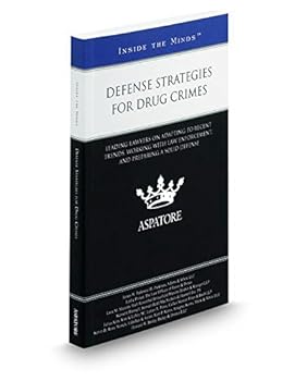 Defense Strategies for Drug Crimes, 2016-2017 ed.: Leading Lawyers on Interpreting Today's Drug Cases, Developing a Thorough Defense, and Protecting a Client's Rights