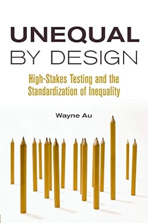 Unequal By Design: High-Stakes Testing and the Standardization of Inequality (Critical Social Thought)