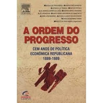 A Ordem do Progresso - 100 Anos de Política Econômica Republicana (1889-1989)